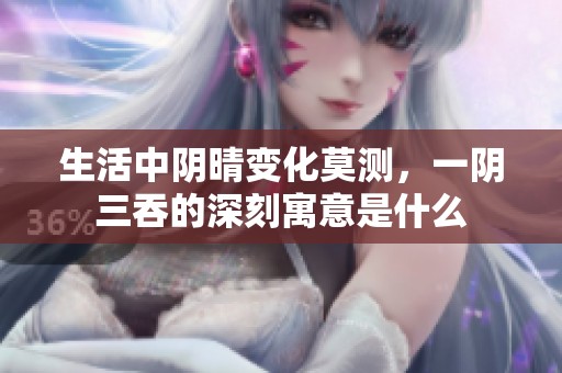生活中陰晴變化莫測(cè)，一陰三吞的深刻寓意是什么