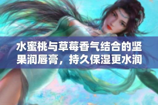 水蜜桃與草莓香氣結(jié)合的堅果潤唇膏，持久保濕更水潤