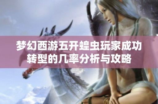 夢幻西游五開蝗蟲玩家成功轉(zhuǎn)型的幾率分析與攻略