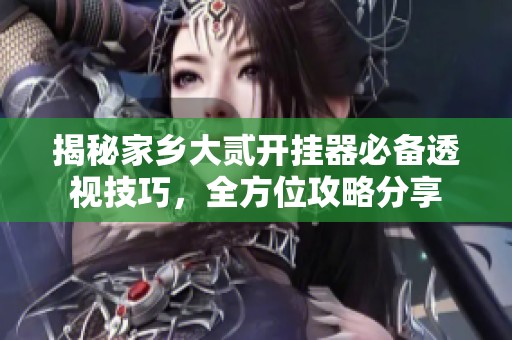 揭秘家鄉(xiāng)大貳開掛器必備透視技巧,全方位攻略分享 揭秘家鄉(xiāng)大貳開掛器必備透視技巧,全方位攻略分享