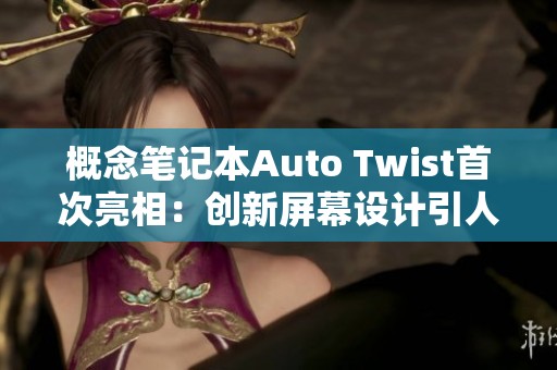 概念筆記本Auto Twist首次亮相：創(chuàng)新屏幕設(shè)計引人矚目