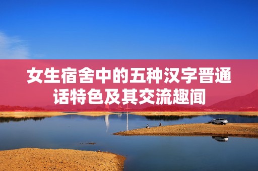 女生宿舍中的五種漢字晉通話特色及其交流趣聞