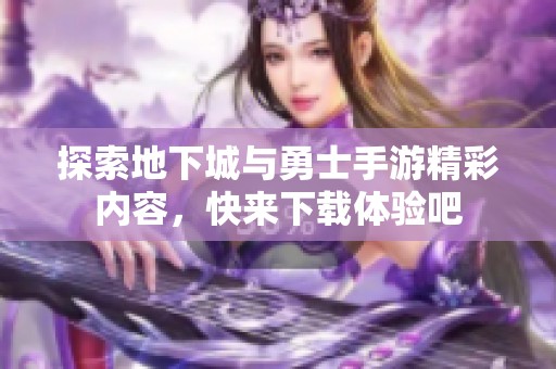 探索地下城與勇士手游精彩內(nèi)容，快來下載體驗吧