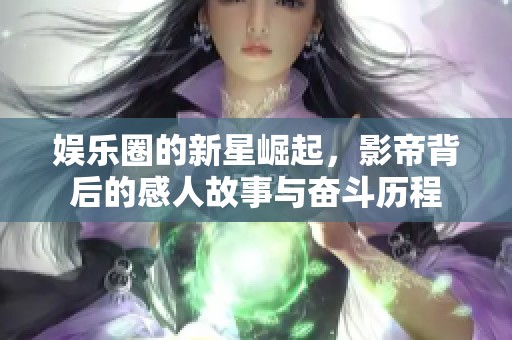 娛樂圈的新星崛起，影帝背后的感人故事與奮斗歷程