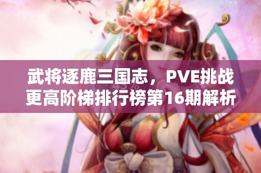 武將逐鹿三國志，PVE挑戰(zhàn)更高階梯排行榜第16期解析