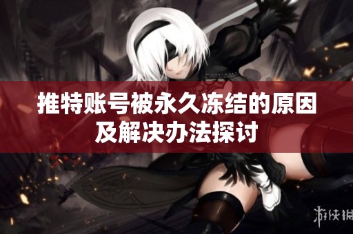 推特賬號被永久凍結(jié)的原因及解決辦法探討