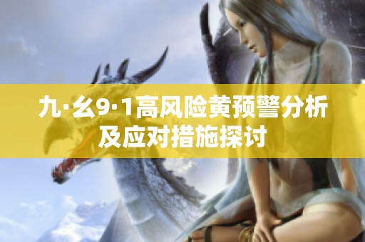 九·幺9·1高風(fēng)險(xiǎn)黃預(yù)警分析及應(yīng)對(duì)措施探討