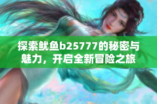 探索魷魚(yú)b25777的秘密與魅力，開(kāi)啟全新冒險(xiǎn)之旅