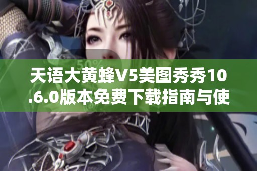 天語大黃蜂V5美圖秀秀10.6.0版本免費下載指南與使用技巧