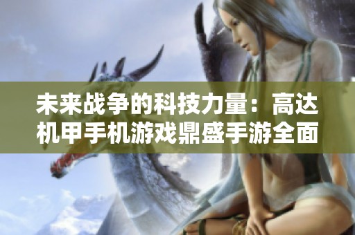 未來戰(zhàn)爭的科技力量：高達機甲手機游戲鼎盛手游全面揭秘