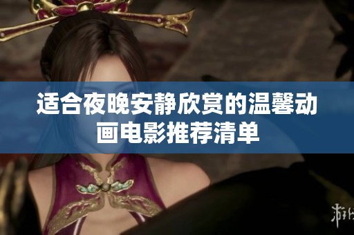 適合夜晚安靜欣賞的溫馨動(dòng)畫電影推薦清單