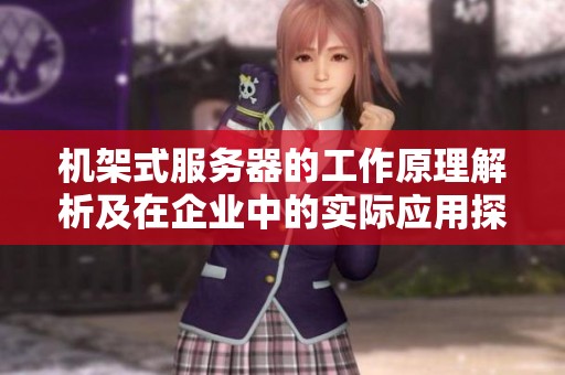 機架式服務(wù)器的工作原理解析及在企業(yè)中的實際應(yīng)用探討