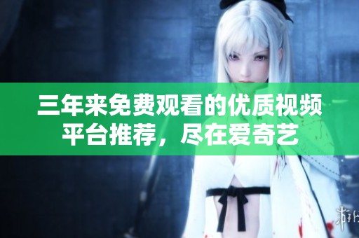 三年來(lái)免費(fèi)觀看的優(yōu)質(zhì)視頻平臺(tái)推薦，盡在愛(ài)奇藝