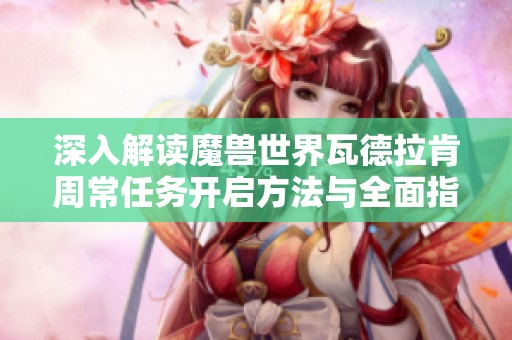 深入解讀魔獸世界瓦德拉肯周常任務(wù)開啟方法與全面指南