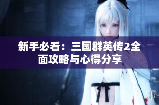 新手必看：三國群英傳2全面攻略與心得分享