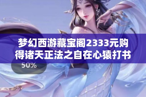 夢幻西游藏寶閣2333元購得諸天正法之自在心猿打書全攻略