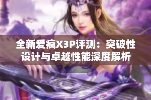 全新愛瘋X3P評(píng)測(cè)：突破性設(shè)計(jì)與卓越性能深度解析