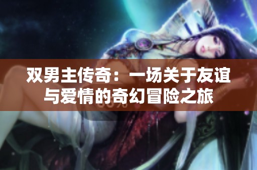 雙男主傳奇：一場關于友誼與愛情的奇幻冒險之旅