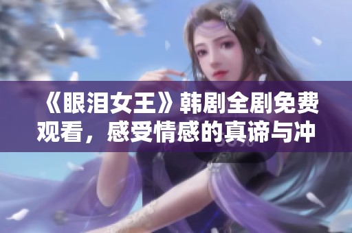 《眼淚女王》韓劇全劇免費觀看，感受情感的真諦與沖擊