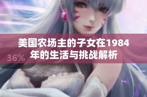美國(guó)農(nóng)場(chǎng)主的子女在1984年的生活與挑戰(zhàn)解析
