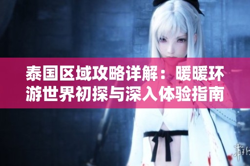 泰國區(qū)域攻略詳解：暖暖環(huán)游世界初探與深入體驗指南