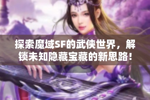 探索魔域SF的武俠世界，解鎖未知隱藏寶藏的新思路！