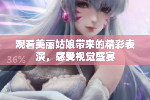 觀看美麗姑娘帶來(lái)的精彩表演，感受視覺盛宴