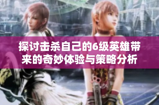 探討擊殺自己的6級英雄帶來的奇妙體驗與策略分析