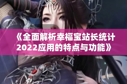 《全面解析幸福寶站長統(tǒng)計(jì)2022應(yīng)用的特點(diǎn)與功能》