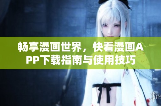 暢享漫畫世界，快看漫畫APP下載指南與使用技巧