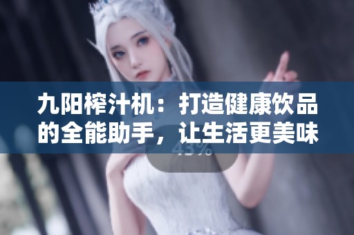 九陽(yáng)榨汁機(jī)：打造健康飲品的全能助手，讓生活更美味