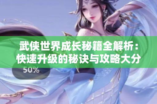 武俠世界成長(zhǎng)秘籍全解析：快速升級(jí)的秘訣與攻略大分享