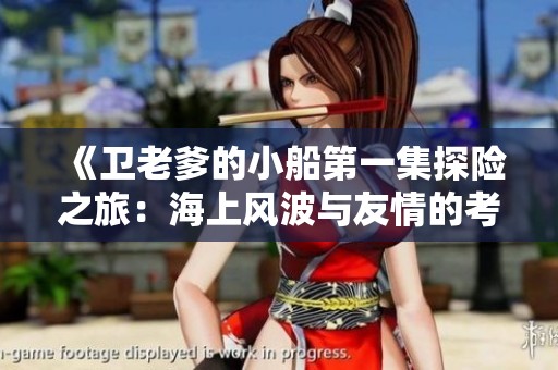 《衛(wèi)老爹的小船第一集探險(xiǎn)之旅：海上風(fēng)波與友情的考驗(yàn)》