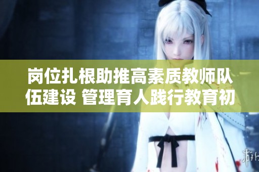 崗位扎根助推高素質教師隊伍建設 管理育人踐行教育初心