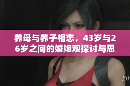 養(yǎng)母與養(yǎng)子相戀，43歲與26歲之間的婚姻觀探討與思考
