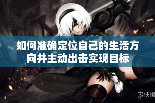 如何準確定位自己的生活方向并主動出擊實現(xiàn)目標