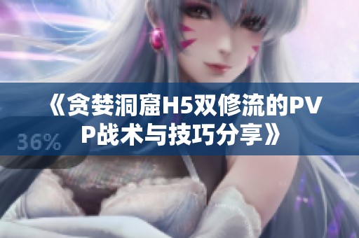 《貪婪洞窟H5雙修流的PVP戰(zhàn)術與技巧分享》