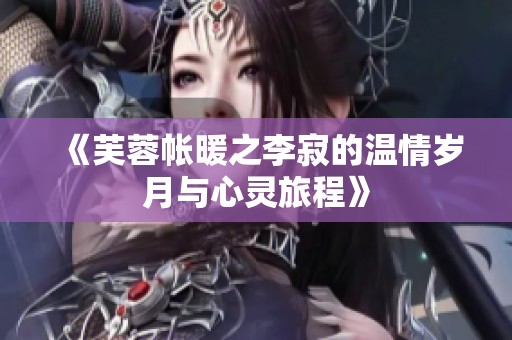 《芙蓉帳暖之李寂的溫情歲月與心靈旅程》