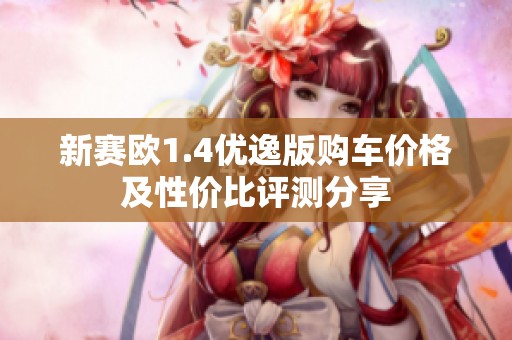 新賽歐1.4優(yōu)逸版購(gòu)車(chē)價(jià)格及性?xún)r(jià)比評(píng)測(cè)分享 新賽歐1.4優(yōu)逸版購(gòu)車(chē)價(jià)格及性?xún)r(jià)比評(píng)測(cè)分享