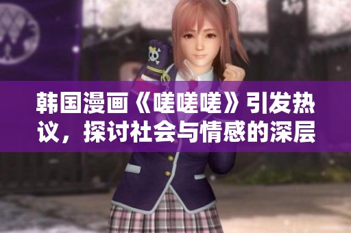 韓國漫畫《嗟嗟嗟》引發(fā)熱議，探討社會與情感的深層次問題