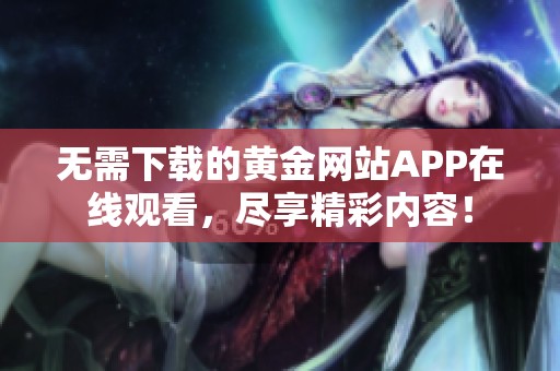 無需下載的黃金網(wǎng)站APP在線觀看，盡享精彩內(nèi)容！