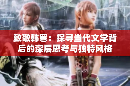 致敬韓寒：探尋當(dāng)代文學(xué)背后的深層思考與獨(dú)特風(fēng)格