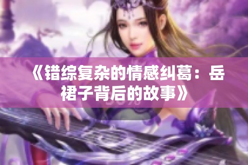 《錯(cuò)綜復(fù)雜的情感糾葛：岳裙子背后的故事》