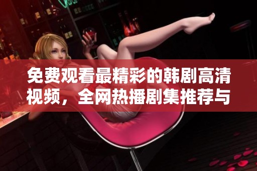 免費觀看最精彩的韓劇高清視頻，全網(wǎng)熱播劇集推薦與分享