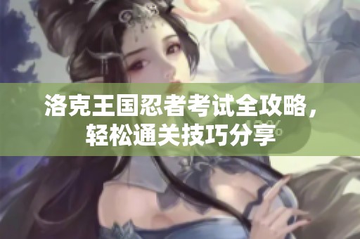 洛克王國(guó)忍者考試全攻略，輕松通關(guān)技巧分享