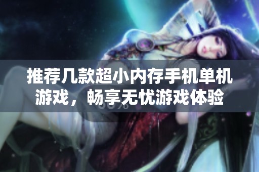 推薦幾款超小內(nèi)存手機(jī)單機(jī)游戲，暢享無憂游戲體驗