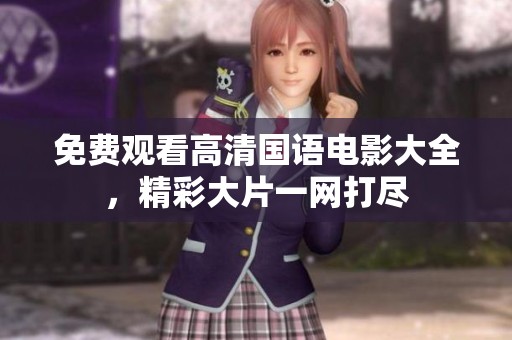 免費(fèi)觀看高清國(guó)語(yǔ)電影大全，精彩大片一網(wǎng)打盡