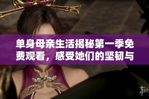 單身母親生活揭秘第一季免費(fèi)觀看，感受她們的堅(jiān)韌與溫暖
