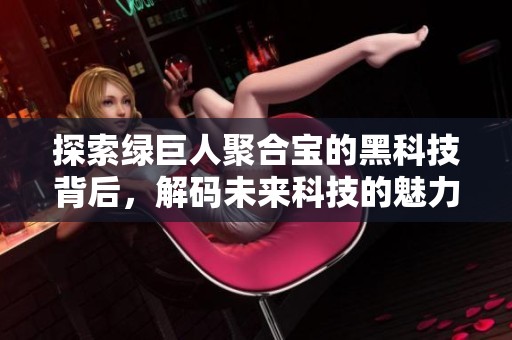 探索綠巨人聚合寶的黑科技背后，解碼未來科技的魅力
