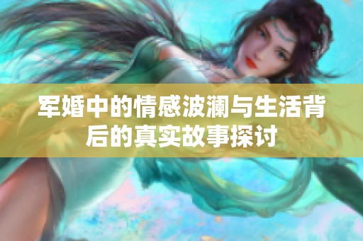 軍婚中的情感波瀾與生活背后的真實(shí)故事探討